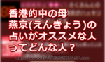 香港的中の母「燕京(えんきょう)」の占いがオススメな人ってどんな人？
